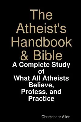 Podręcznik i Biblia ateisty: Kompletne studium tego, w co wierzą, co wyznają i co praktykują wszyscy ateiści - The Atheist's Handbook & Bible: A Complete Study of What All Atheists Believe, Profess, and Practice