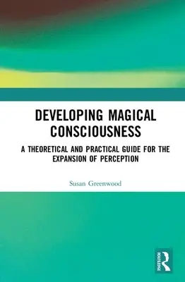 Rozwijanie magicznej świadomości: Teoretyczny i praktyczny przewodnik po rozszerzaniu percepcji - Developing Magical Consciousness: A Theoretical and Practical Guide for the Expansion of Perception