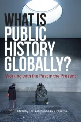 Czym jest historia publiczna na świecie? Praca z przeszłością w teraźniejszości - What Is Public History Globally?: Working with the Past in the Present