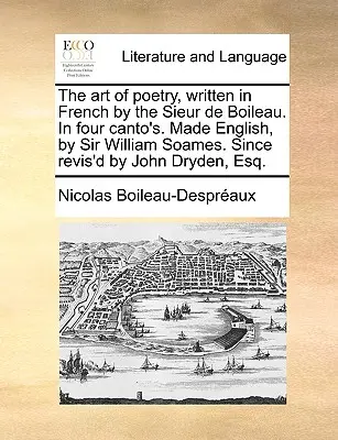 Sztuka poezji, napisana po francusku przez Sieur de Boileau. w czterech Canto. W języku angielskim przez Sir Williama Soamesa. Since Revis'd by John Dryden, Esq. - The Art of Poetry, Written in French by the Sieur de Boileau. in Four Canto's. Made English, by Sir William Soames. Since Revis'd by John Dryden, Esq.