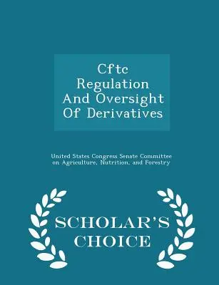 Regulacja Cftc i nadzór nad instrumentami pochodnymi - Scholar's Choice Edition - Cftc Regulation and Oversight of Derivatives - Scholar's Choice Edition