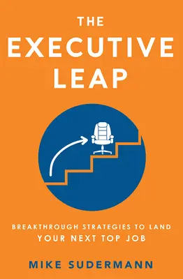 The Executive Leap: Breakthrough Strategies to Land Your Next Top Job