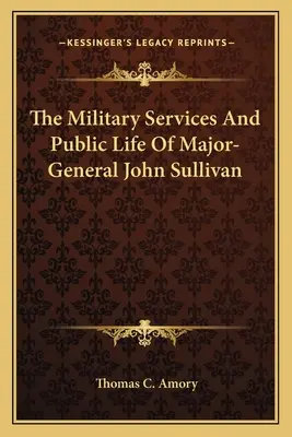 Służba wojskowa i życie publiczne generała dywizji Johna Sullivana - The Military Services And Public Life Of Major-General John Sullivan