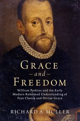 Łaska i wolność: William Perkins i wczesnonowożytne reformowane rozumienie wolnego wyboru i łaski Bożej - Grace and Freedom: William Perkins and the Early Modern Reformed Understanding of Free Choice and Divine Grace