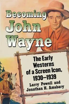 Stając się Johnem Waynem: Wczesne westerny ikony ekranu, 1930-1939 - Becoming John Wayne: The Early Westerns of a Screen Icon, 1930-1939