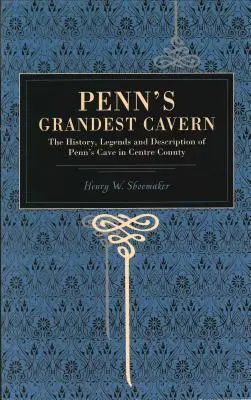 Penn's Grandest Cavern: Historia, legendy i opis jaskini Penna w hrabstwie Centre - Penn's Grandest Cavern: The History, Legends and Description of Penn's Cave in Centre County