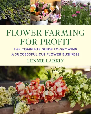 Hodowla kwiatów dla zysku: Kompletny przewodnik po udanym biznesie kwiatów ciętych - Flower Farming for Profit: The Complete Guide to Growing a Successful Cut Flower Business