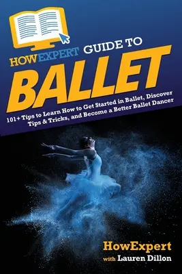 HowExpert Guide to Ballet: 101+ wskazówek, jak rozpocząć przygodę z baletem, odkryć porady i wskazówki oraz stać się lepszym tancerzem baletowym - HowExpert Guide to Ballet: 101+ Tips to Learn How to Get Started in Ballet, Discover Tips & Tricks, and Become a Better Ballet Dancer