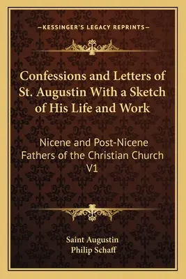 Wyznania i listy św. Augustyna wraz ze szkicem jego życia i twórczości: Nicejscy i Ponicejscy Ojcowie Kościoła Chrześcijańskiego V1 - Confessions and Letters of St. Augustin With a Sketch of His Life and Work: Nicene and Post-Nicene Fathers of the Christian Church V1