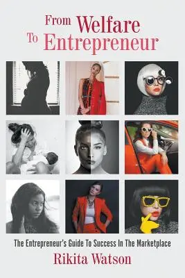 Od opiekuna do przedsiębiorcy: The Welfare Entrepreneur, przewodnik przedsiębiorcy po sukcesie na rynku - From Welfare To Entrepreneur: The Welfare Entrepreneur, The Entrepreneur's Guide To Success In The Marketplace