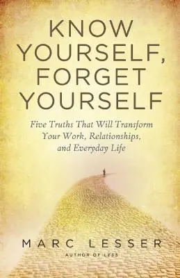 Poznaj siebie, zapomnij o sobie: Pięć prawd, które odmienią twoją pracę, związki i codzienne życie - Know Yourself, Forget Yourself: Five Truths to Transform Your Work, Relationships, and Everyday Life