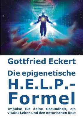Die epigenetische H.E.L.P.-Formel: Impulse for deine Gesundheit, ein vitales Leben und den notorischen Rest - Die epigenetische H.E.L.P.-Formel: Impulse fr deine Gesundheit, ein vitales Leben und den notorischen Rest