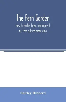 Ogród paproci: jak go stworzyć, utrzymać i cieszyć się nim; lub, Kultura paproci stała się łatwa - The fern garden: how to make, keep, and enjoy it; or, Fern culture made easy