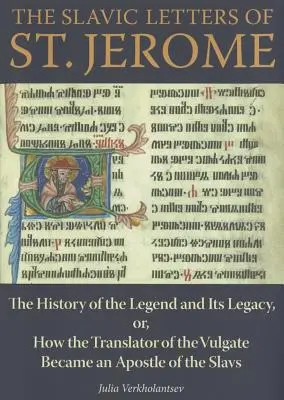 Słowiańskie listy św: Historia legendy i jej dziedzictwo, czyli jak tłumacz Wulgaty stał się apostołem Słowian - The Slavic Letters of St. Jerome: The History of the Legend and Its Legacy, Or, How the Translator of the Vulgate Became an Apostle of the Slavs