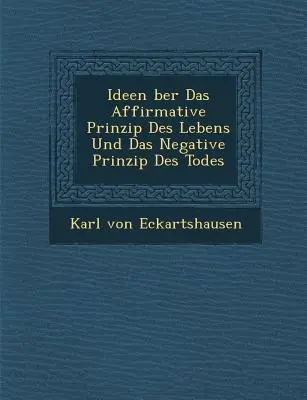 Ideen über Das Affirmative Prinzip Des Lebens Und Das Negative Prinzip Des Todes - Ideen �ber Das Affirmative Prinzip Des Lebens Und Das Negative Prinzip Des Todes