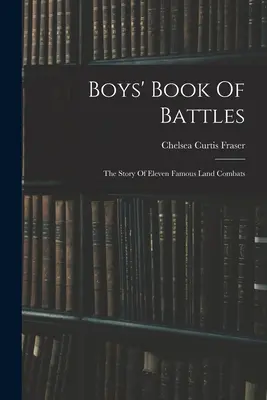 Chłopięca księga bitew: Historia jedenastu słynnych bitew lądowych - Boys' Book Of Battles: The Story Of Eleven Famous Land Combats