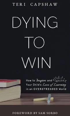 Dying to Win: Jak zainspirować i rozpalić w dziecku miłość do nauki w zestresowanym świecie - Dying to Win: How to Inspire and Ignite Your Child's Love of Learning in an Overstressed World