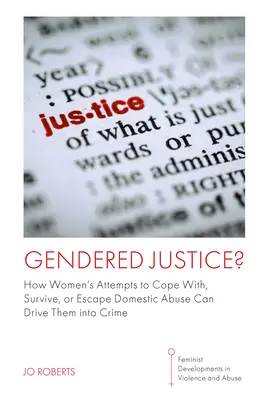 Gendered Justice: How Women's Attempts to Cope With, Survive, or Escape Domestic Abuse Can Drive Them Into Crime (Sprawiedliwość ze względu na płeć: jak kobiety próbują radzić sobie z przemocą domową, przetrwać ją lub uciec przed nią) - Gendered Justice?: How Women's Attempts to Cope With, Survive, or Escape Domestic Abuse Can Drive Them Into Crime