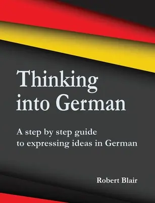 Myślenie po niemiecku: przewodnik krok po kroku do wyrażania pomysłów w języku niemieckim - Thinking into German: A step by step guide to expressing ideas in German