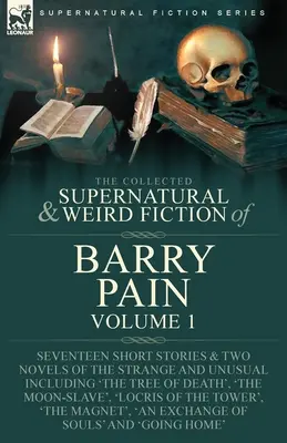 The Collected Supernatural and Weird Fiction of Barry Pain-Volume 1: Siedemnaście krótkich opowiadań i dwie powieści o dziwnych i niezwykłych wydarzeniach, w tym 