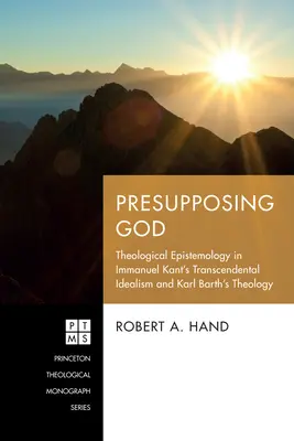 Zakładając Boga: Epistemologia teologiczna w idealizmie transcendentalnym Immanuela Kanta i teologii Karla Bartha - Presupposing God: Theological Epistemology in Immanuel Kant's Transcendental Idealism and Karl Barth's Theology