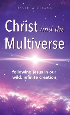 Chrystus i Wieloświat: Podążając za Jezusem w naszym dzikim, nieskończonym stworzeniu - Christ and the Multiverse: Following Jesus in Our Wild, Infinite Creation