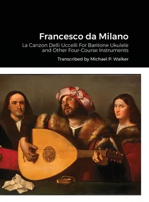 Francesco da Milano: La Canzon Delli Uccelli na ukulele barytonowe i inne instrumenty czterostrunowe - Francesco da Milano: La Canzon Delli Uccelli For Baritone Ukulele and Other Four-Course Instruments