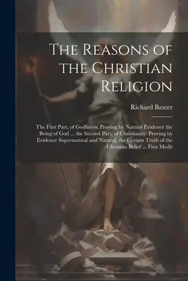 Przyczyny religii chrześcijańskiej: The First Part, of Godliness: Udowadniając naturalnymi dowodami istnienie Boga ... Druga część, chrześcijaństwa - The Reasons of the Christian Religion: The First Part, of Godliness: Proving by Natural Evidence the Being of God ... the Second Part, of Christianity