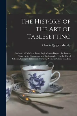 The History of the Art of Tablesetting: Ancient and Modern, From Anglo-Saxon Days to the Present Time; Z ilustracjami i bibliografią. Dla nas - The History of the Art of Tablesetting: Ancient and Modern, From Anglo-Saxon Days to the Present Time; With Illustrations and Bibliography. For the Us