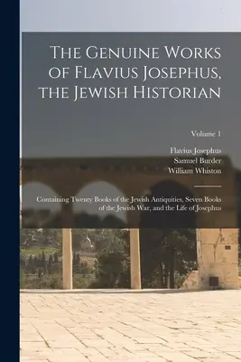 The Genuine Works of Flavius Josephus, the Jewish Historian: Zawierające Dwadzieścia Ksiąg Starożytności Żydowskich, Siedem Ksiąg Wojny Żydowskiej, oraz - The Genuine Works of Flavius Josephus, the Jewish Historian: Containing Twenty Books of the Jewish Antiquities, Seven Books of the Jewish War, and the