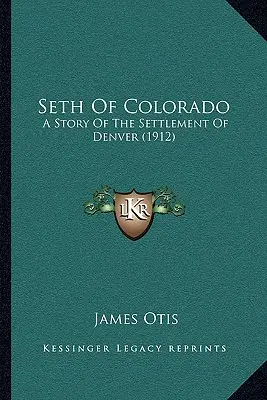 Seth Of Colorado: Historia osadnictwa w Denver (1912) - Seth Of Colorado: A Story Of The Settlement Of Denver (1912)