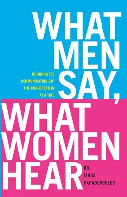 Co mówią mężczyźni, co słyszą kobiety: Niwelowanie różnic w komunikacji - jedna rozmowa na raz - What Men Say, What Women Hear: Bridging the Communication Gap One Conversation at a Time