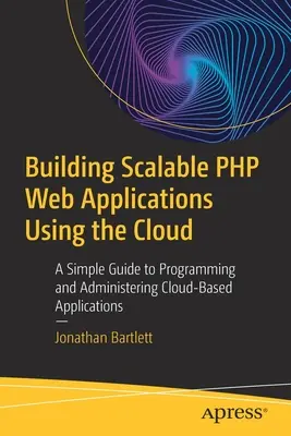 Tworzenie skalowalnych aplikacji internetowych PHP w chmurze: Prosty przewodnik po programowaniu i administrowaniu aplikacjami w chmurze - Building Scalable PHP Web Applications Using the Cloud: A Simple Guide to Programming and Administering Cloud-Based Applications