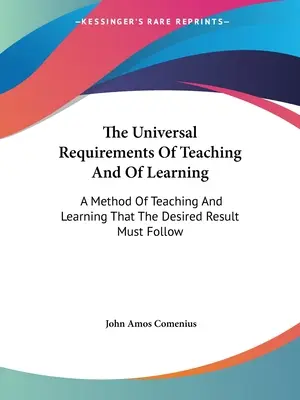 Uniwersalne wymagania dotyczące nauczania i uczenia się: Metoda nauczania i uczenia się, której musi towarzyszyć pożądany rezultat - The Universal Requirements Of Teaching And Of Learning: A Method Of Teaching And Learning That The Desired Result Must Follow