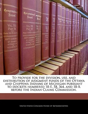 Aby zapewnić podział, wykorzystanie i dystrybucję funduszy sądowych Indian Ottawa i Chippewa z Michigan zgodnie z dokumentami numer 18-E, - To Provide for the Division, Use, and Distribution of Judgment Funds of the Ottawa and Chippewa Indians of Michigan Pursuant to Dockets Numbered 18-E,