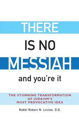 Nie ma Mesjasza - i ty nim jesteś: Oszałamiająca transformacja najbardziej prowokacyjnej idei judaizmu - There Is No Messiah--And You're It: The Stunning Transformation of Judaism's Most Provocative Idea