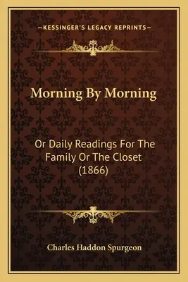 Morning By Morning: Albo codzienne czytania dla rodziny lub szafy (1866) - Morning By Morning: Or Daily Readings For The Family Or The Closet (1866)
