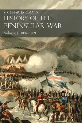 Sir Charles Oman's History of the Peninsular War Volume I: 1807-1809 From The Treaty Of Fontainebleau To The Battle Of Corunna (Historia wojny na Półwyspie Apenińskim, tom I: 1807-1809 od traktatu z Fontainebleau do bitwy pod Corunną) - Sir Charles Oman's History of the Peninsular War Volume I: 1807-1809 From The Treaty Of Fontainebleau To The Battle Of Corunna