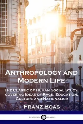 Antropologia i życie współczesne: Klasyka ludzkich badań społecznych, obejmująca idee rasy, edukacji, kultury i nacjonalizmu - Anthropology and Modern Life: The Classic of Human Social Study, covering Ideas of Race, Education, Culture and Nationalism