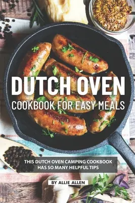 Książka kucharska Dutch Oven dla łatwych posiłków: Ta książka kucharska z holenderskim piekarnikiem ma tak wiele przydatnych wskazówek - Dutch Oven Cookbook for Easy Meals: This Dutch Oven Camping Cookbook Has So Many Helpful Tips