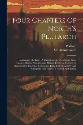 Cztery rozdziały Plutarcha Northa: Zawierające żywoty Kajusza Marcjusza Koriolana, Juliusza Cezara, Marka Antoniusza i Marka Brutusa jako źródła do Sh - Four Chapters Of North's Plutarch: Containing The Lives Of Caius Marcius Coriolanus, Julius Caesar, Marcus Antonius And Marcus Brutus As Sources To Sh