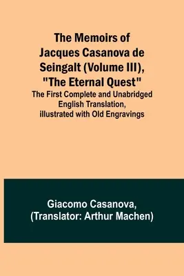 The Memoirs of Jacques Casanova de Seingalt (Volume III), The Eternal Quest; The First Complete and Unabridged English Translation, Illustrated with O