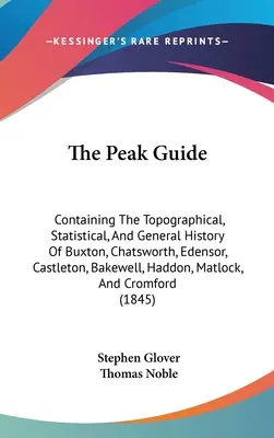 The Peak Guide: Zawierający topograficzną, statystyczną i ogólną historię Buxton, Chatsworth, Edensor, Castleton, Bakewell, Ha - The Peak Guide: Containing The Topographical, Statistical, And General History Of Buxton, Chatsworth, Edensor, Castleton, Bakewell, Ha
