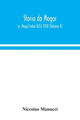 Storia do Mogor; czyli Indie Mogołów 1653-1708 (tom II) - Storia do Mogor; or, Mogul India 1653-1708 (Volume II)