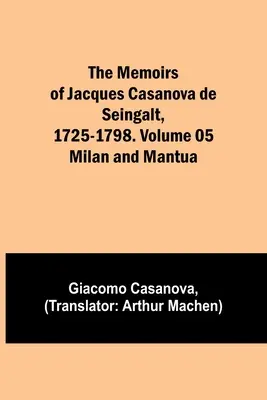 Pamiętniki Jacques'a Casanovy de Seingalt, 1725-1798. Tom 05: Mediolan i Mantua - The Memoirs of Jacques Casanova de Seingalt, 1725-1798. Volume 05: Milan and Mantua