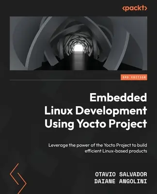 Embedded Linux Development Using Yocto Projects - Third Edition: Wykorzystaj moc projektu Yocto do tworzenia wydajnych produktów opartych na systemie Linux - Embedded Linux Development Using Yocto Projects - Third Edition: Leverage the power of the Yocto Project to build efficient Linux-based products