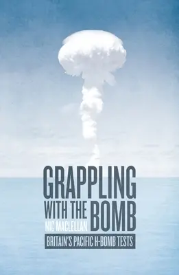 Zmagania z bombą: Brytyjskie testy bomby atomowej na Pacyfiku - Grappling with the Bomb: Britain's Pacific H-bomb tests