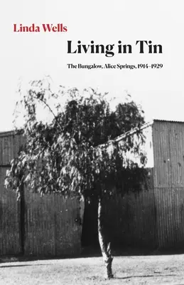 Living in Tin: Bungalow w Alice Springs, 1914-1929 - Living in Tin: The Bungalow, Alice Springs, 1914-1929