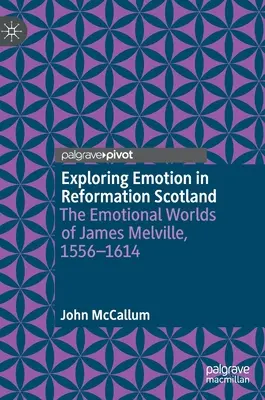 Odkrywanie emocji w reformowanej Szkocji: Emocjonalne światy Jamesa Melville'a, 1556-1614 - Exploring Emotion in Reformation Scotland: The Emotional Worlds of James Melville, 1556-1614