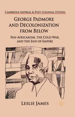 George Padmore i dekolonizacja od dołu: Panafrykanizm, zimna wojna i koniec imperium - George Padmore and Decolonization from Below: Pan-Africanism, the Cold War, and the End of Empire